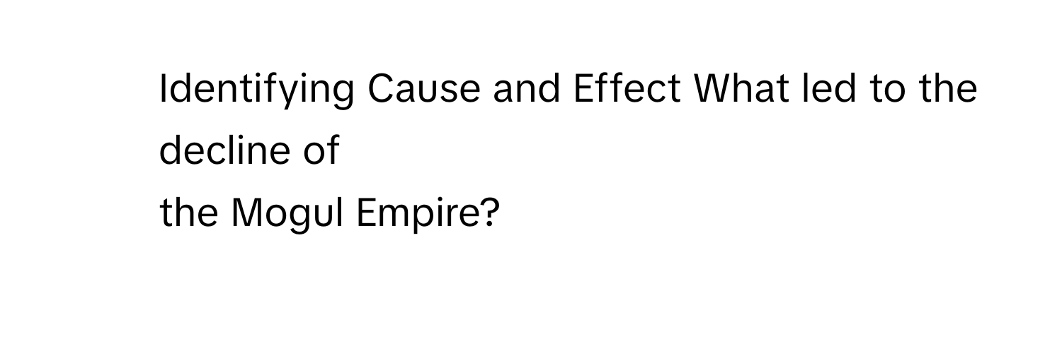 Identifying Cause and Effect What led to the decline of
the Mogul Empire?