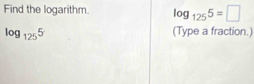 Find the logarithm.
log _1255=□
log _1255 (Type a fraction.)