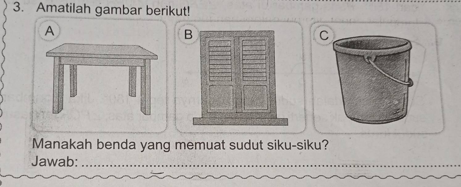 Amatilah gambar berikut! 
A 
B 
Manakah benda yang memuat sudut siku-siku? 
Jawab:_