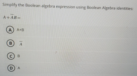 Simplify the Boolean algebra expression using Boolean Algebra identities:
A+overline AB=
A A+B
B overline A
C B
D  A