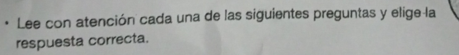 Lee con atención cada una de las siguientes preguntas y elige la 
respuesta correcta.