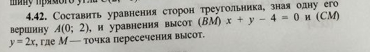 Составить уравнения сторон треугольника, зная одну его 
вершину A(0;2) , и уравнения высот (ΒМ) x+y-4=0 и (CM)
y=2x , где М— точка пересечения высот.