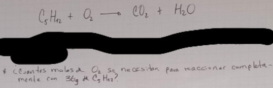 C_5H_12+O_2to CO_2+H_2O
ceontes molesa O_2 se necesitan para reaccionar complefa. 
mente con 36g d C_5H_12