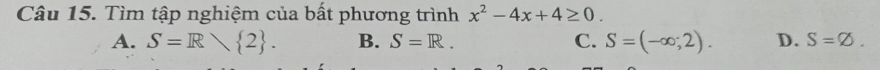 Tìm tập nghiệm của bất phương trình x^2-4x+4≥ 0.
A. S=R 2. B. S=R. C. S=(-∈fty ;2). D. S=varnothing.