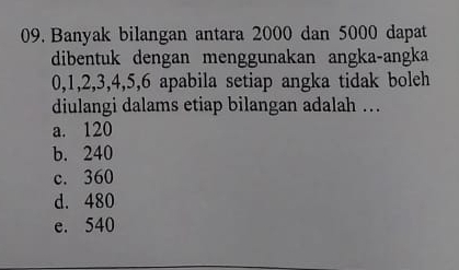 Banyak bilangan antara 2000 dan 5000 dapat
dibentuk dengan menggunakan angka-angka
0, 1, 2, 3, 4, 5, 6 apabila setiap angka tidak boleh
diulangi dalams etiap bilangan adalah …
a. 120
b. 240
c. 360
d. 480
e. 540