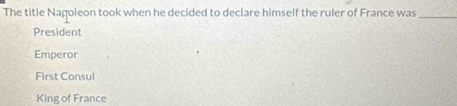 The title Nagoleon took when he decided to declare himself the ruler of France was_
President
Emperor
First Consul
King of France