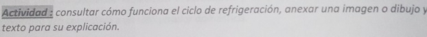 Actividad : consultar cómo funciona el ciclo de refrigeración, anexar una imagen o dibujo y 
texto para su explicación.