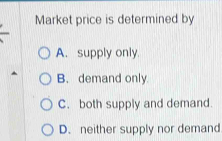 Market price is determined by
A. supply only.
B. demand only.
C. both supply and demand.
D. neither supply nor demand