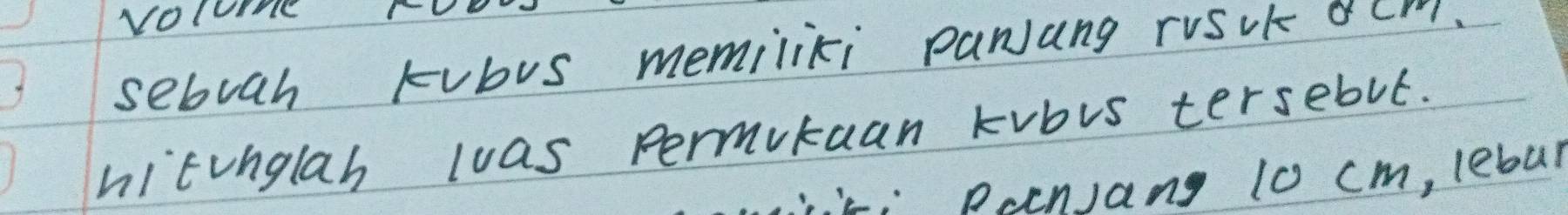 volome 
sebuah Fubus memiliki PaNjang ruSuk Crl. 
hitunglah was permikuan kvbis tersebut. 
2.Doenang 10 cm, lebut