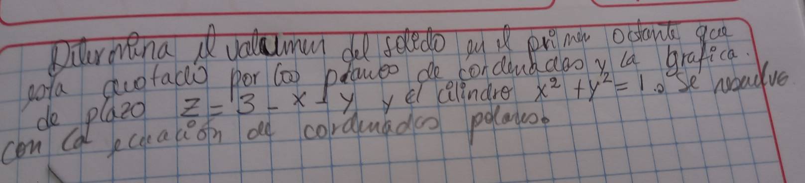 Duurmana Avalluman dld seledo pud pn mw ocant goo
pota auofaclo por (a) planeo de corclaubaoo y la grafica.
de plazo z=3-x-y yel calindre x^2+y^2=1 o Se roudve
con calecoaceon a corduuadeo polayo