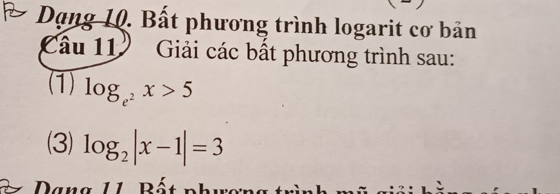 Dạng 10. Bất phương trình logarit cơ bản 
Cầu 11" Giải các bất phương trình sau: 
(1) log _e^2x>5
(3) log _2|x-1|=3
Dang 11. Bất phượn