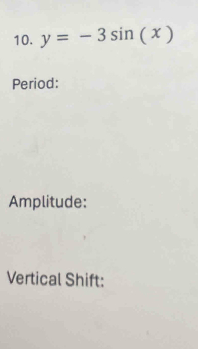 y=-3sin (x)
Period: 
Amplitude: 
Vertical Shift: