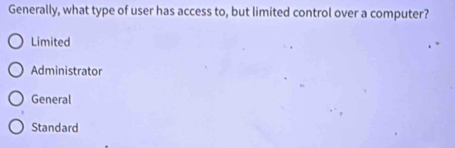 Generally, what type of user has access to, but limited control over a computer?
Limited
Administrator
General
Standard