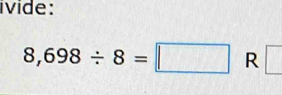 ivide:
8,698/ 8=□ R □