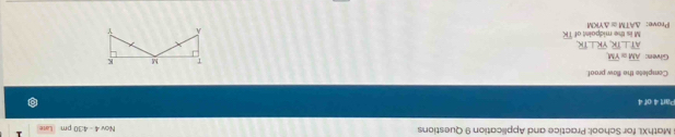 MathXL for School: Practice and Application 9 Questions Nov 4 - 4:30 pm 
1 
Part 4 of 4 
Complete the flaw proof. 
Given: overline AM ~ overline YM
overline AT⊥ overline TR, overline YR⊥ overline TR
Prove: M is the midpaint of overline TK
△ ATM≌ △ YKM