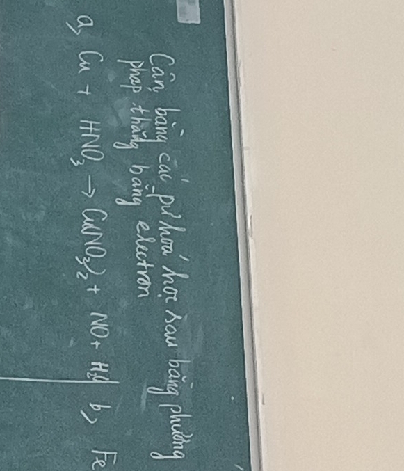 Can bàng ca pi hoo hot hau bāng plaing 
phap thang bang electron 
a, Cu+HNO_3to Cu(NO_3)_2+NO+H_2O Fe