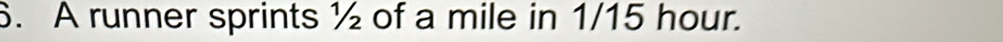 A runner sprints ½ of a mile in 1/15 hour.