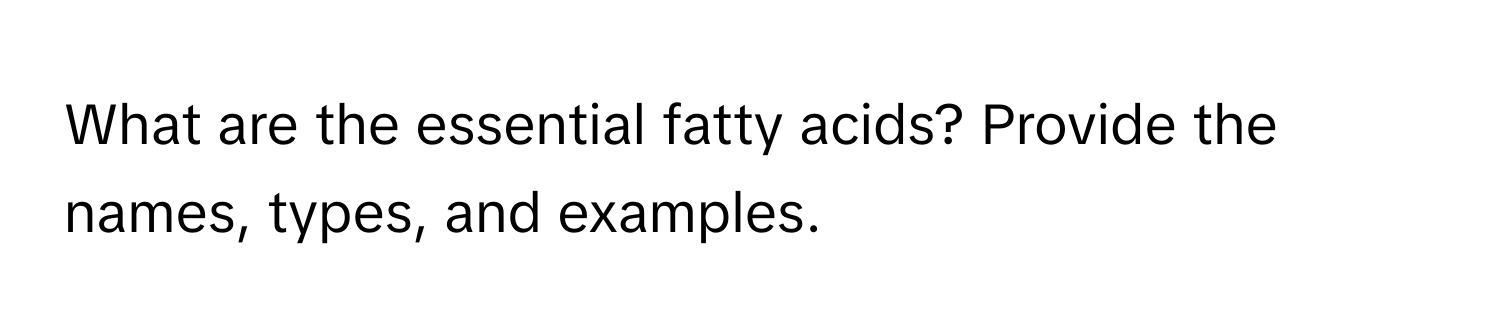 What are the essential fatty acids? Provide the names, types, and examples.