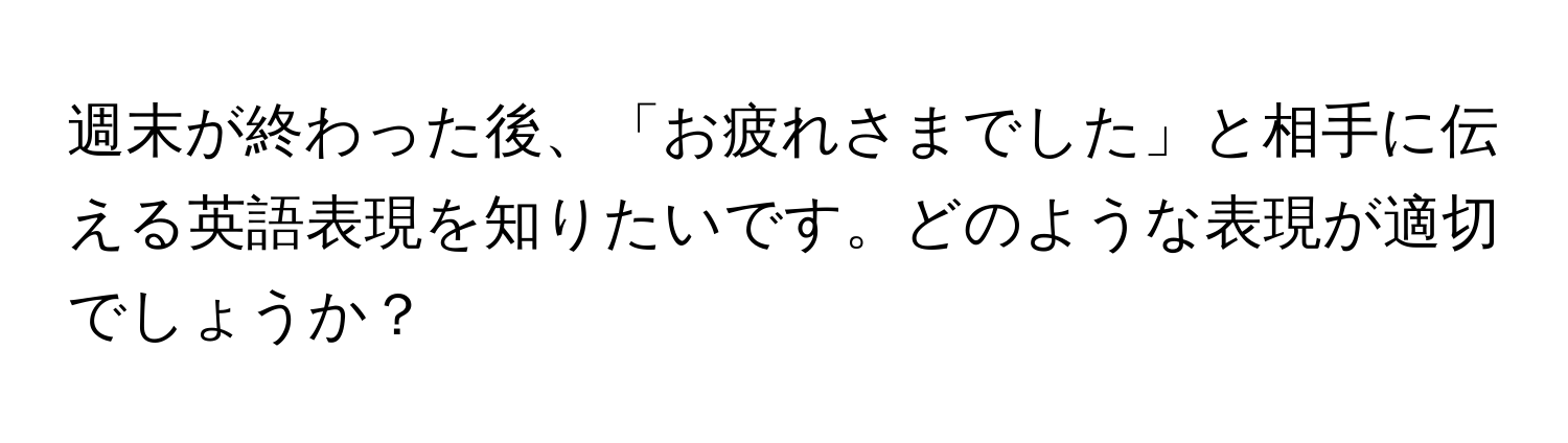 週末が終わった後、「お疲れさまでした」と相手に伝える英語表現を知りたいです。どのような表現が適切でしょうか？