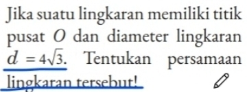 Jika suatu lingkaran memiliki titik 
pusat O dan diameter lingkaran
d=4sqrt(3). Tentukan persamaan 
lingkaran tersebut!