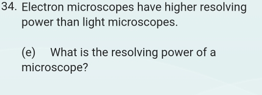 Electron microscopes have higher resolving 
power than light microscopes. 
(e) What is the resolving power of a 
microscope?