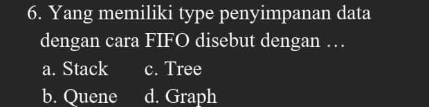 Yang memiliki type penyimpanan data
dengan cara FIFO disebut dengan …
a. Stack c. Tree
b. Quene d. Graph