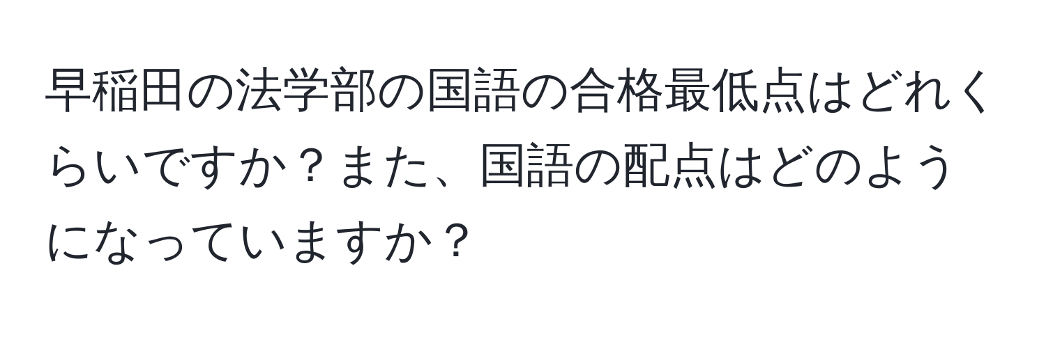 早稲田の法学部の国語の合格最低点はどれくらいですか？また、国語の配点はどのようになっていますか？