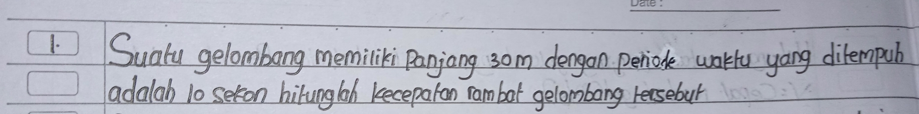 Sualy gelombong memiliki Panjang 3om dengon periode warkfu yong ditempub 
adalah 10 seron hilunglah kecepaton rambot gelombong reasebur