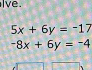 lve.
5x+6y=-17
-8x+6y=-4