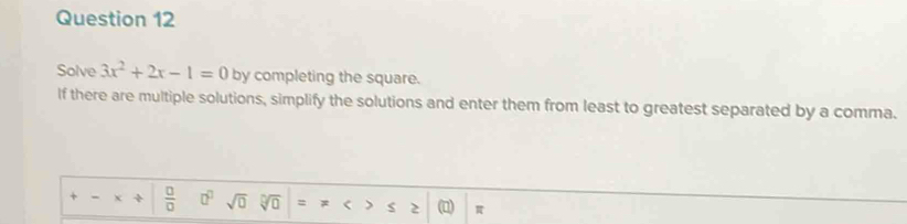 Solve 3x^2+2x-1=0 by completing the square. 
If there are multiple solutions, simplify the solutions and enter them from least to greatest separated by a comma. 
+ -  □ /□   □^(□) sqrt(□ ) V = # < 2