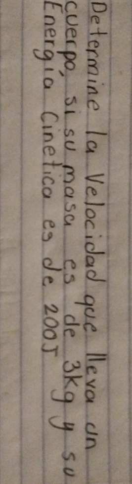 Determine la Velocidad gue lleva on 
cverpo, si su masa es de 3kg y su 
Energia Cinetica es de 2005
