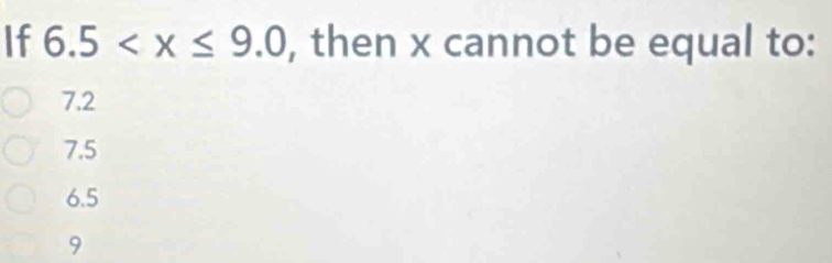 If 6.5 , then x cannot be equal to:
7.2
7.5
6.5
9