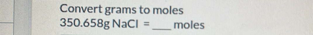 Convert grams to moles
350.658gNaCl= _  moles