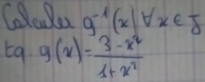 Coledo g^(-1)(x)forall x∈ J
t9. g(x)= (3-x^2)/1+x^2 