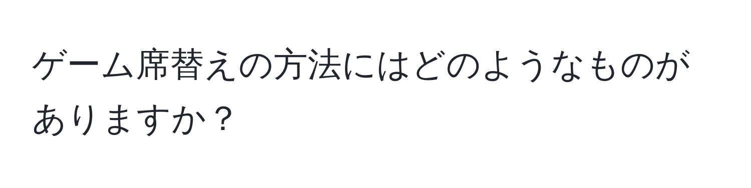 ゲーム席替えの方法にはどのようなものがありますか？