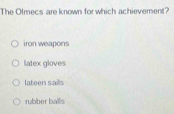 The Olmecs are known for which achievement?
iron weapons
latex gloves
lateen sails
rubber balls