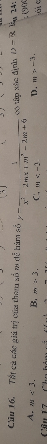 [3)
Câu 16. Tất cả các giá trị của tham số m để hàm số y= 1/x^2-2mx+m^2-2m+6  có tập xác định D=R lầu 24:
(900
A. m<3</tex>.
B. m>3. D. m>-3. 
C. m . 
Câu 17 Cho hòm số ói c