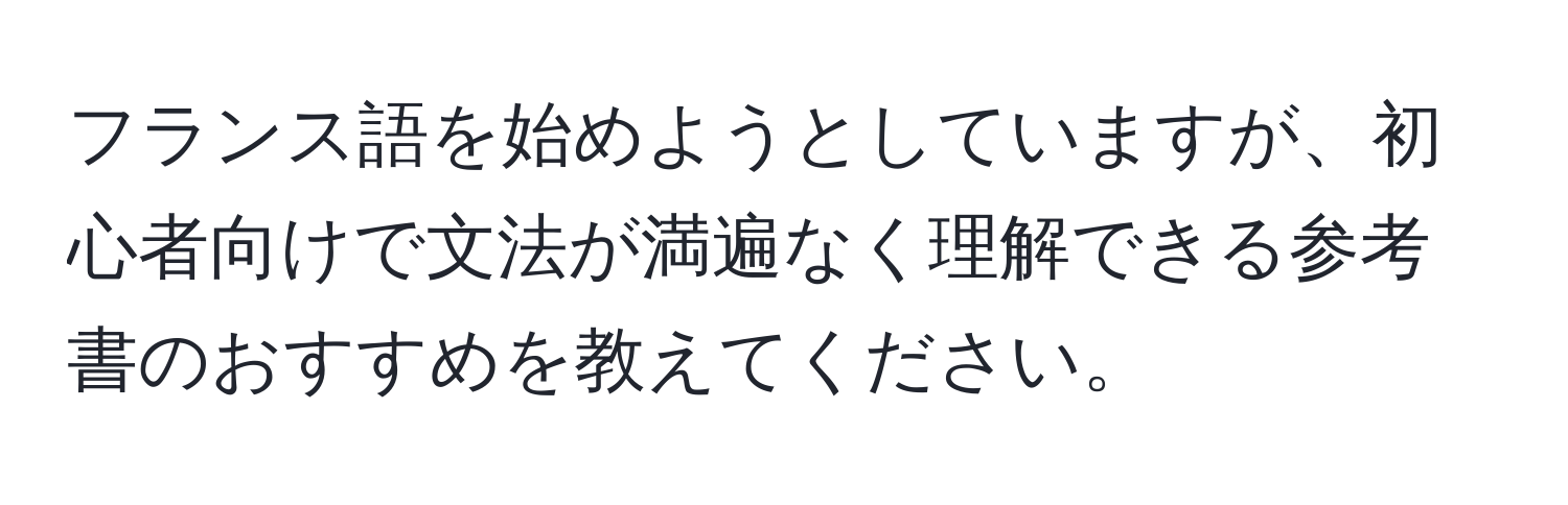 フランス語を始めようとしていますが、初心者向けで文法が満遍なく理解できる参考書のおすすめを教えてください。