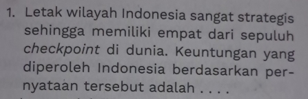 Letak wilayah Indonesia sangat strategis 
sehingga memiliki empat dari sepuluh 
checkpoint di dunia. Keuntungan yang 
diperoleh Indonesia berdasarkan per- 
nyataan tersebut adalah . . . .