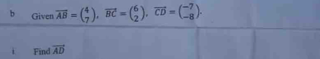 Given overline AB=beginpmatrix 4 7endpmatrix , vector BC=beginpmatrix 6 2endpmatrix , vector CD=beginpmatrix -7 -8endpmatrix. 
Find vector AD