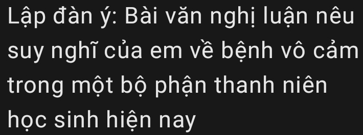 Lập đàn ý : Bài văn nghị luận nêu 
suy nghĩ của em về bệnh vô cảm 
trong một bộ phận thanh niên 
học sinh hiện nay