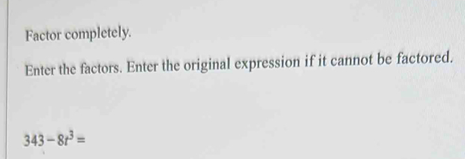 Factor completely. 
Enter the factors. Enter the original expression if it cannot be factored.
343-8t^3=