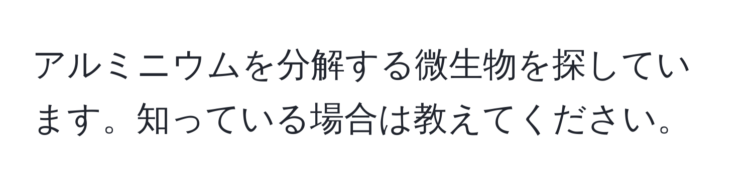 アルミニウムを分解する微生物を探しています。知っている場合は教えてください。