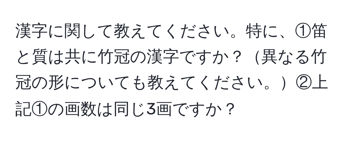 漢字に関して教えてください。特に、①笛と質は共に竹冠の漢字ですか？異なる竹冠の形についても教えてください。②上記①の画数は同じ3画ですか？