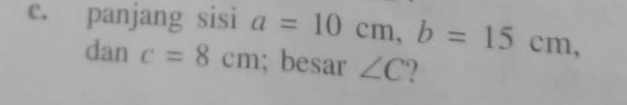 panjang sisi a=10cm, b=15cm, 
dan | c=8cm; besar ∠ C.2