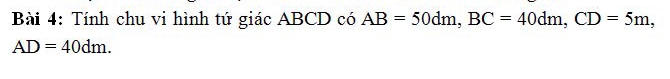 Tính chu vi hình tứ giác ABCD có AB=50dm, BC=40dm, CD=5m,
AD=40dm.