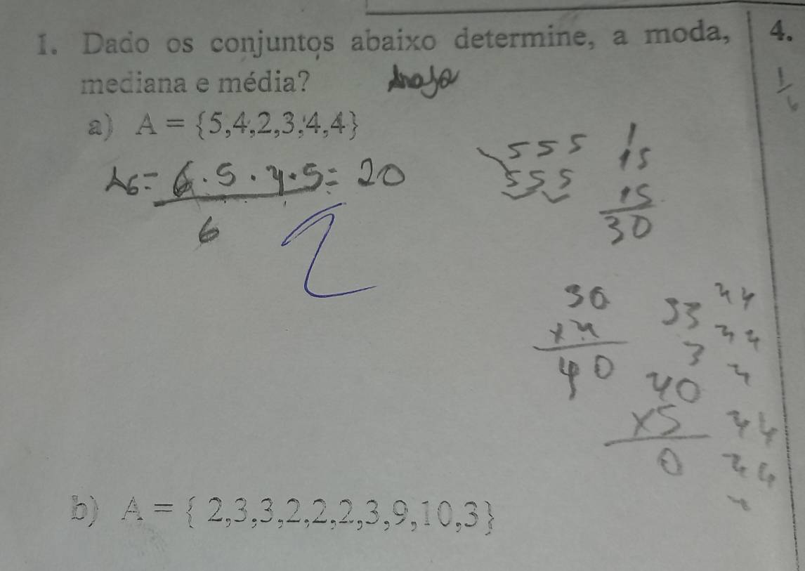 Dado os conjuntos abaixo determine, a moda, 4. 
mediana e média? 
a) A= 5,4,2,3,4,4
b) A= 2,3,3,2,2,3,9,10,3