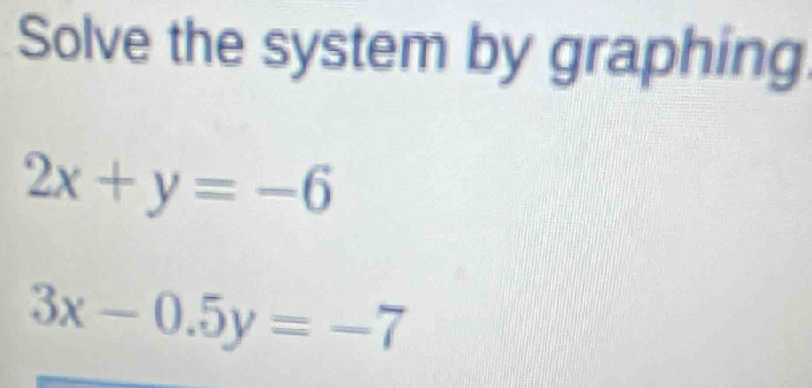 Solve the system by graphing
2x+y=-6
3x-0.5y=-7