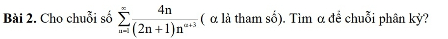 Cho chuỗi số sumlimits _(n=1)^(∈fty) 4n/(2n+1)n^(a+3)  ( α là tham số). Tìm α để chuỗi phân kỳ?