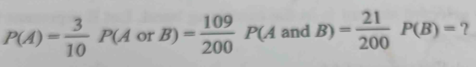 P(A)= 3/10 P(AorB)= 109/200 P(AandB)= 21/200 P(B)= ?